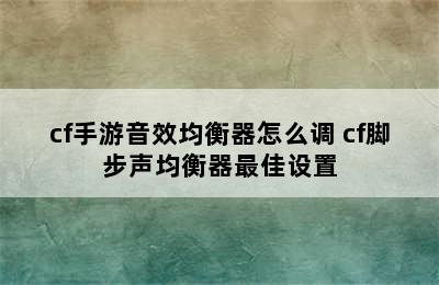 cf手游音效均衡器怎么调 cf脚步声均衡器最佳设置